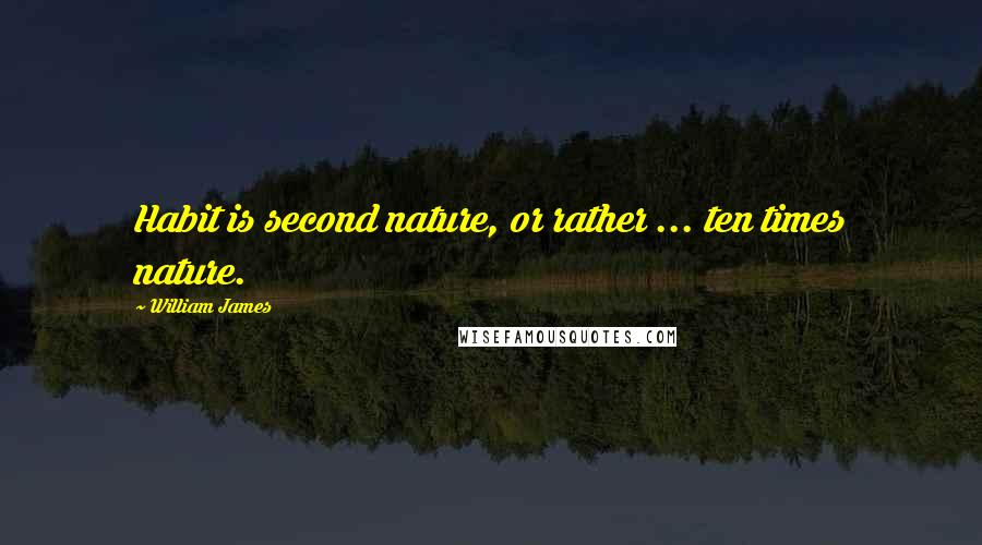 William James Quotes: Habit is second nature, or rather ... ten times nature.