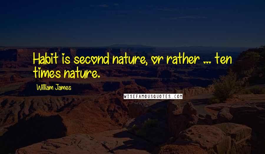 William James Quotes: Habit is second nature, or rather ... ten times nature.