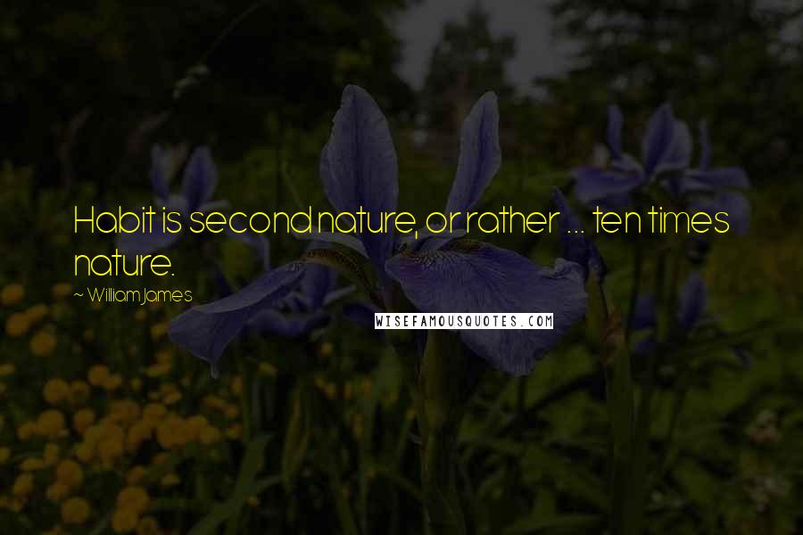William James Quotes: Habit is second nature, or rather ... ten times nature.