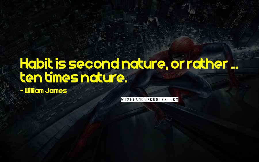 William James Quotes: Habit is second nature, or rather ... ten times nature.