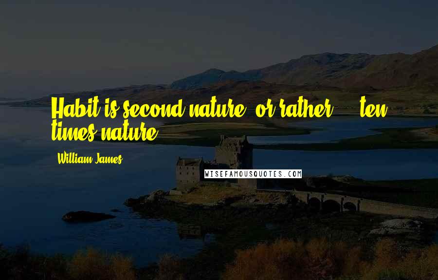 William James Quotes: Habit is second nature, or rather ... ten times nature.
