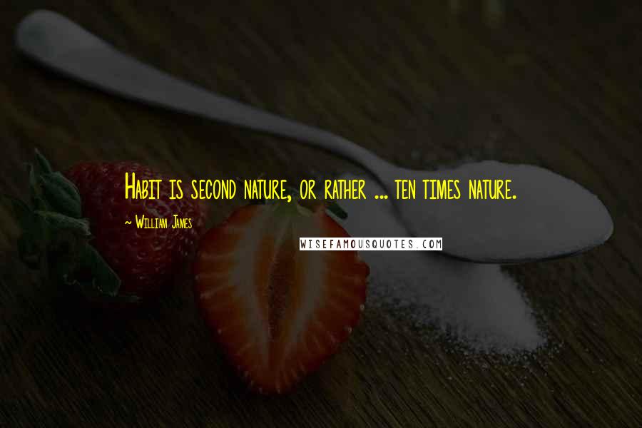 William James Quotes: Habit is second nature, or rather ... ten times nature.