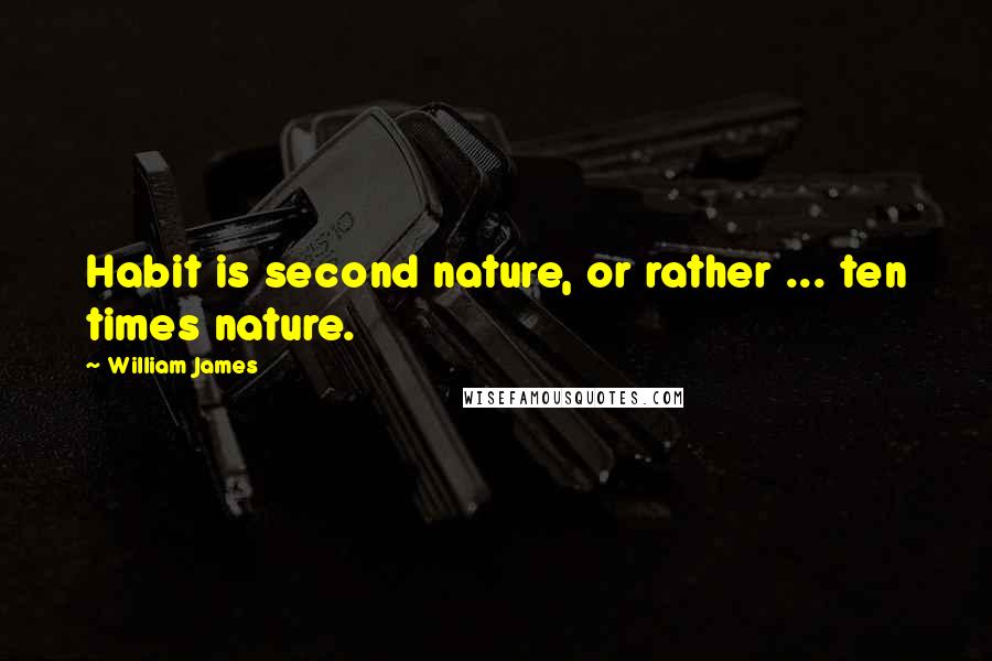 William James Quotes: Habit is second nature, or rather ... ten times nature.