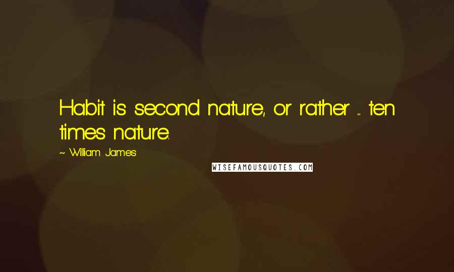 William James Quotes: Habit is second nature, or rather ... ten times nature.