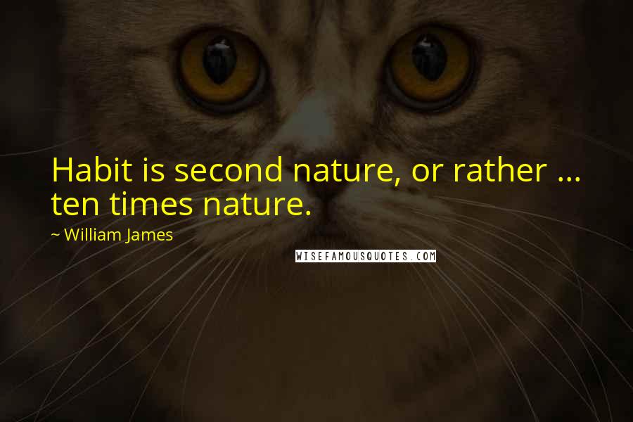 William James Quotes: Habit is second nature, or rather ... ten times nature.
