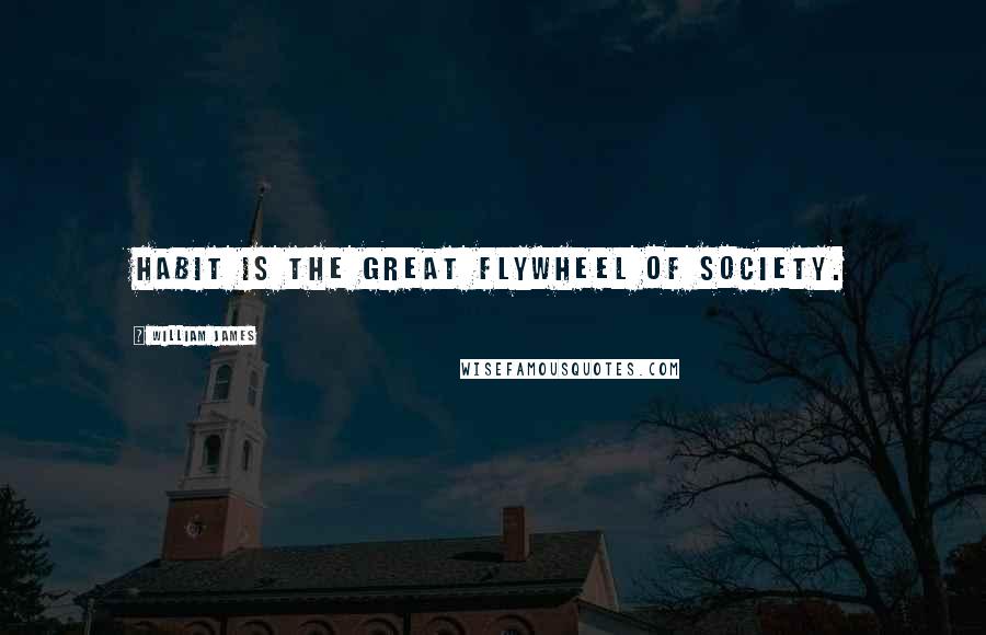 William James Quotes: Habit is the great flywheel of society.