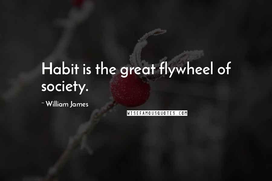 William James Quotes: Habit is the great flywheel of society.