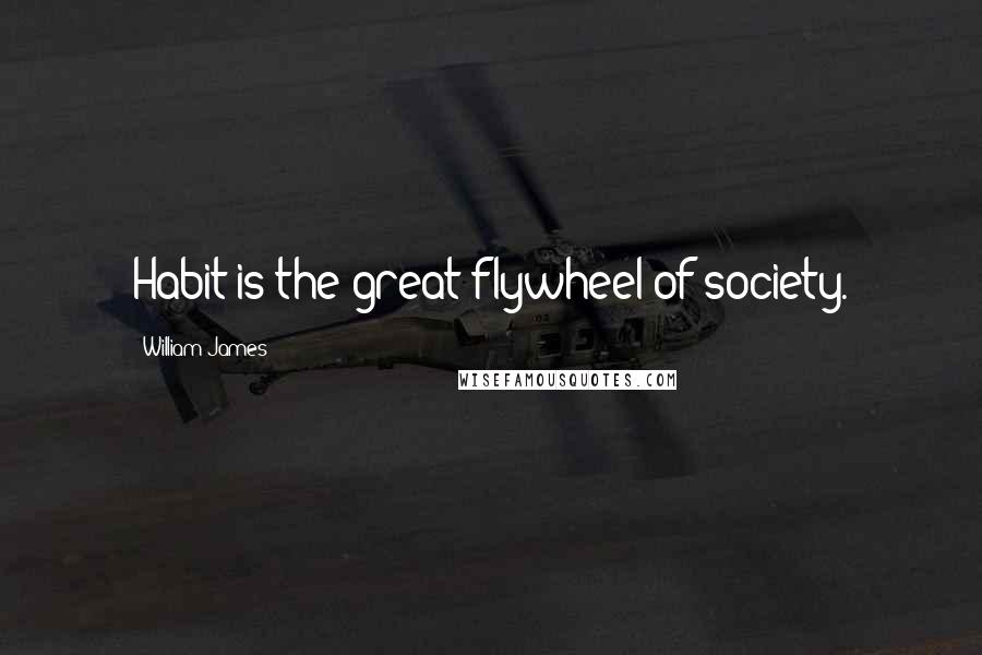 William James Quotes: Habit is the great flywheel of society.