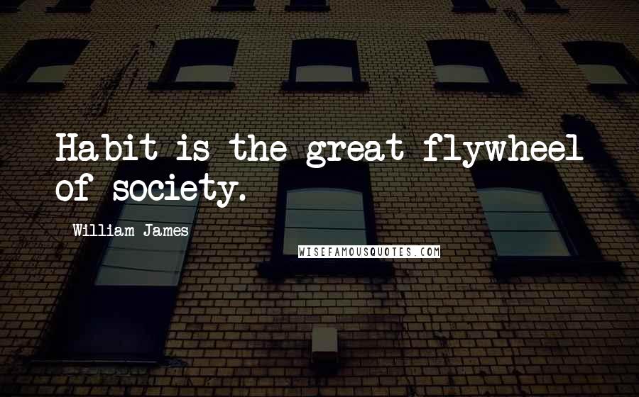 William James Quotes: Habit is the great flywheel of society.