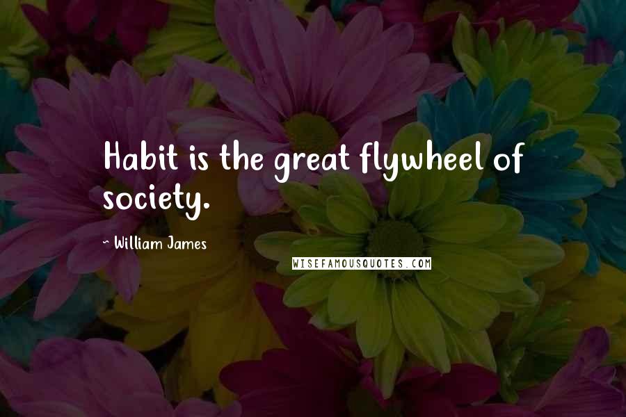 William James Quotes: Habit is the great flywheel of society.