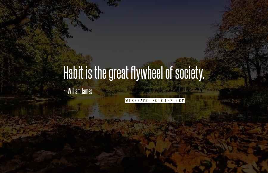 William James Quotes: Habit is the great flywheel of society.