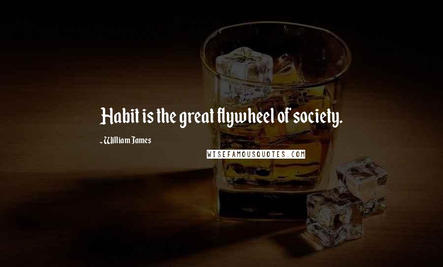 William James Quotes: Habit is the great flywheel of society.