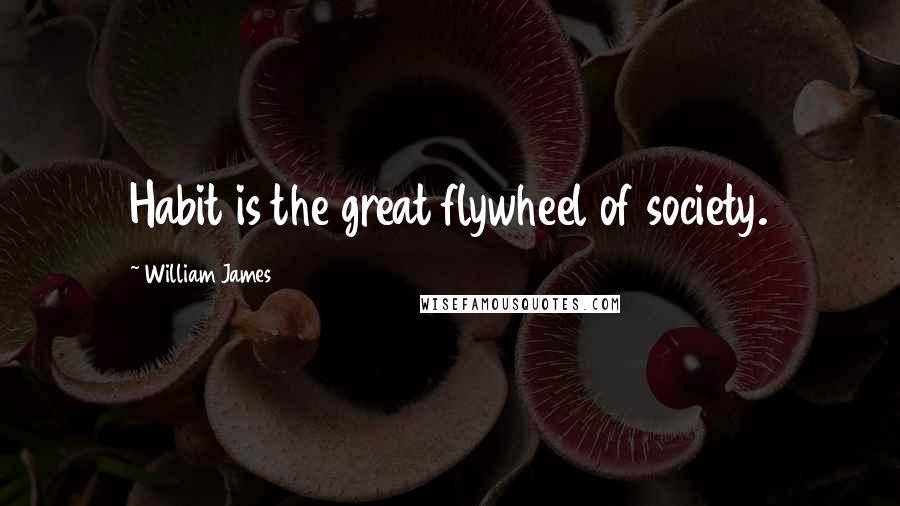 William James Quotes: Habit is the great flywheel of society.