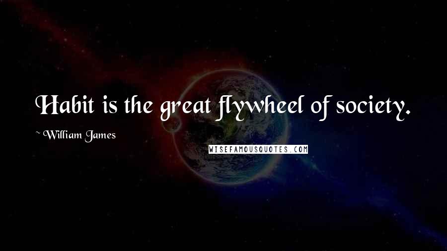 William James Quotes: Habit is the great flywheel of society.