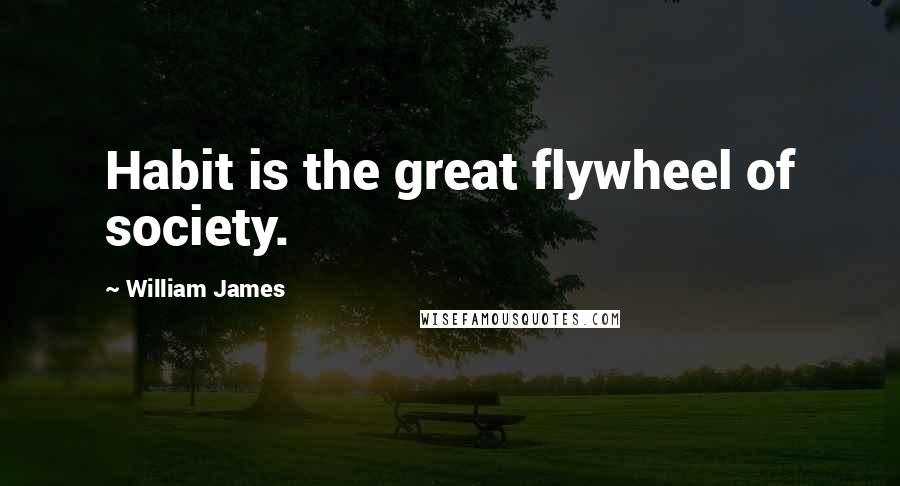 William James Quotes: Habit is the great flywheel of society.