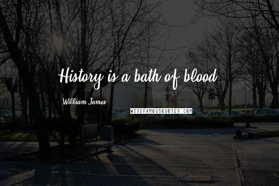 William James Quotes: History is a bath of blood.