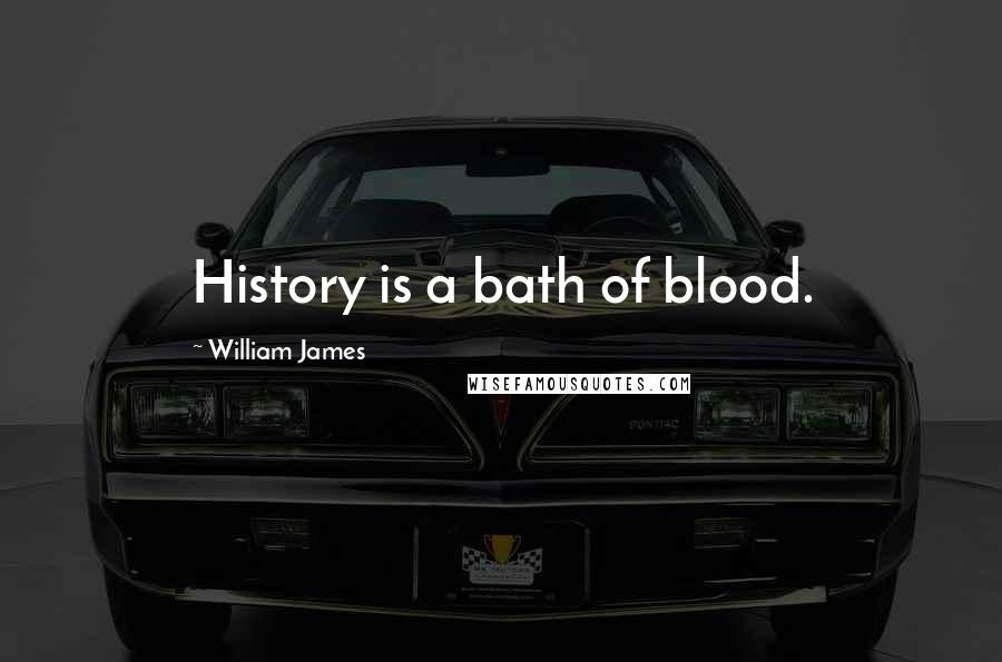 William James Quotes: History is a bath of blood.