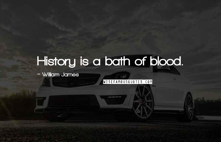 William James Quotes: History is a bath of blood.