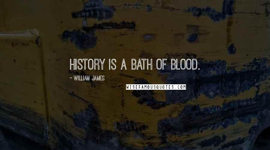William James Quotes: History is a bath of blood.