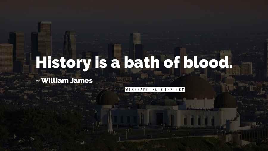 William James Quotes: History is a bath of blood.