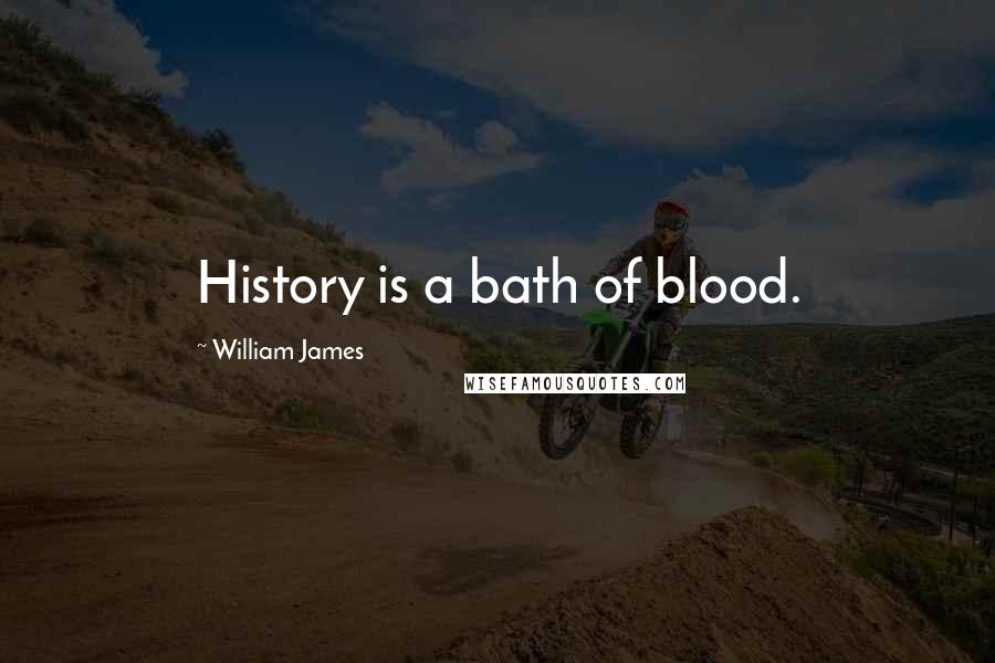 William James Quotes: History is a bath of blood.