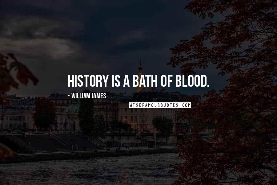 William James Quotes: History is a bath of blood.