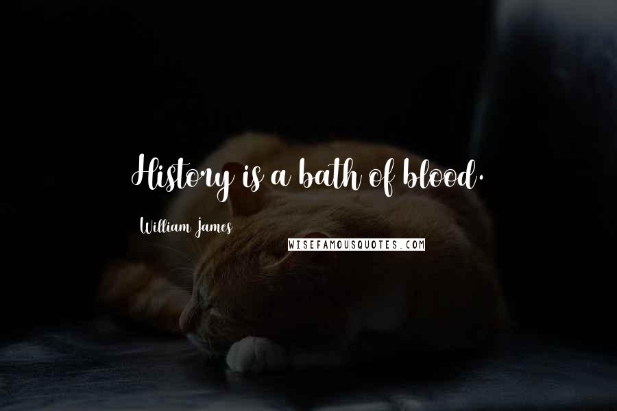 William James Quotes: History is a bath of blood.