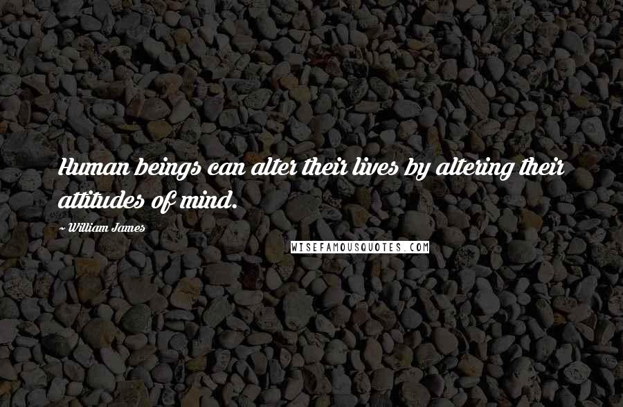 William James Quotes: Human beings can alter their lives by altering their attitudes of mind.
