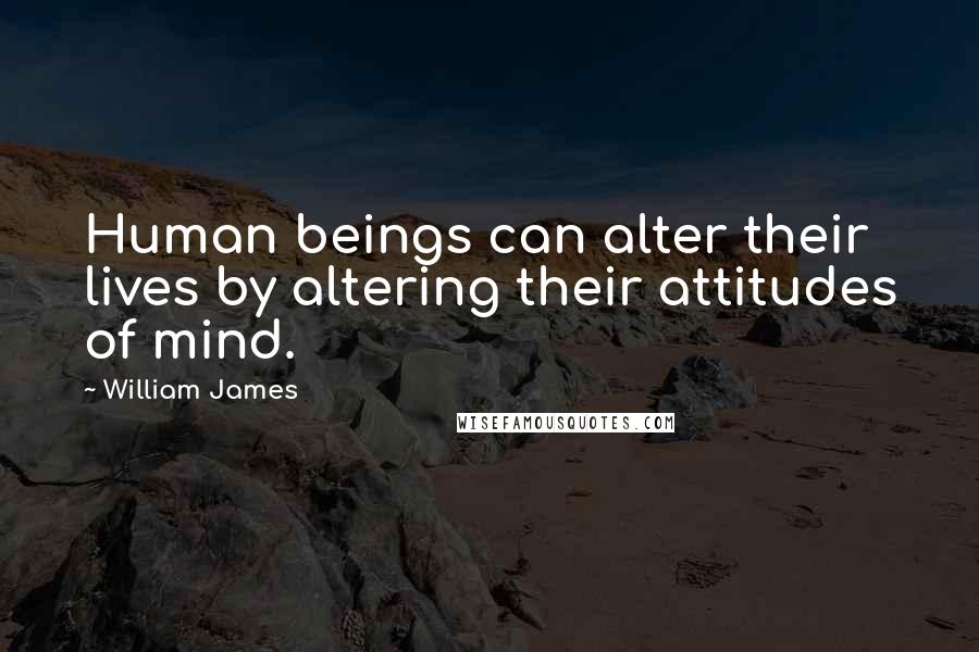 William James Quotes: Human beings can alter their lives by altering their attitudes of mind.