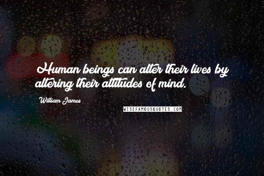 William James Quotes: Human beings can alter their lives by altering their attitudes of mind.