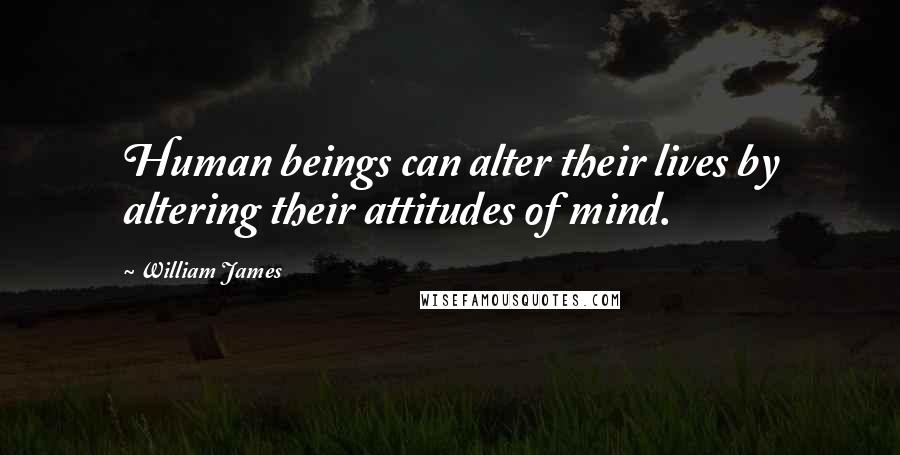 William James Quotes: Human beings can alter their lives by altering their attitudes of mind.