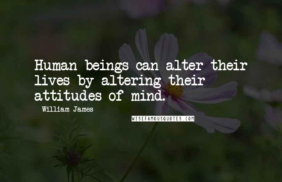 William James Quotes: Human beings can alter their lives by altering their attitudes of mind.