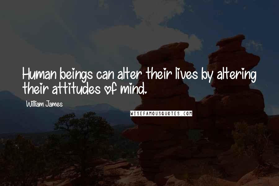 William James Quotes: Human beings can alter their lives by altering their attitudes of mind.