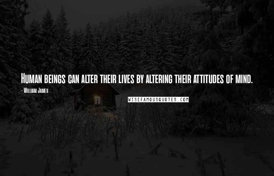 William James Quotes: Human beings can alter their lives by altering their attitudes of mind.