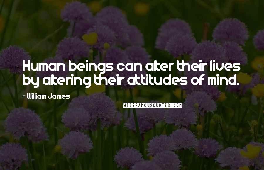 William James Quotes: Human beings can alter their lives by altering their attitudes of mind.