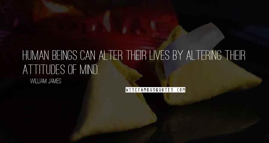 William James Quotes: Human beings can alter their lives by altering their attitudes of mind.
