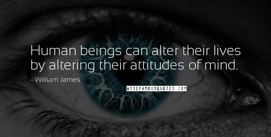 William James Quotes: Human beings can alter their lives by altering their attitudes of mind.