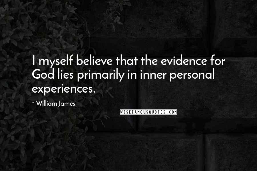 William James Quotes: I myself believe that the evidence for God lies primarily in inner personal experiences.