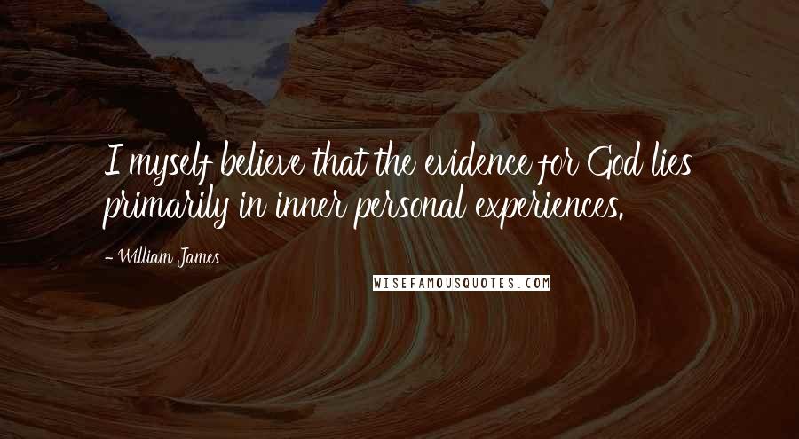 William James Quotes: I myself believe that the evidence for God lies primarily in inner personal experiences.