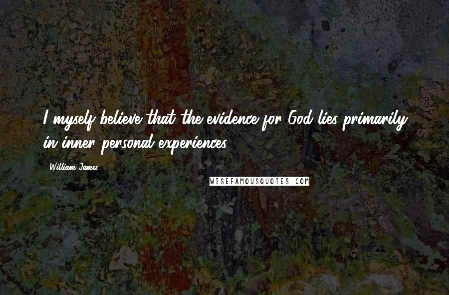 William James Quotes: I myself believe that the evidence for God lies primarily in inner personal experiences.