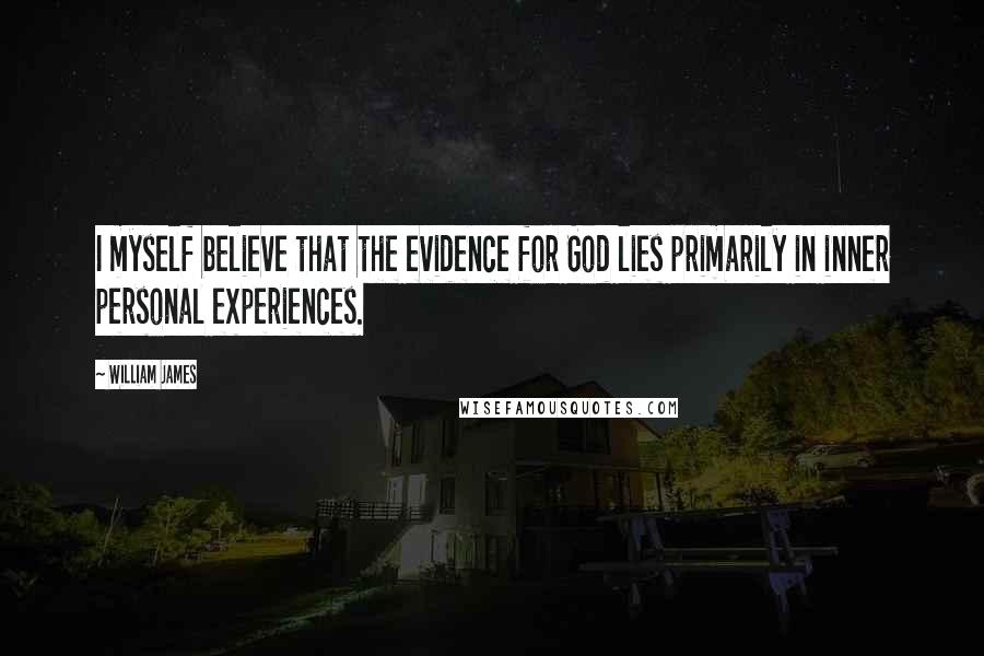 William James Quotes: I myself believe that the evidence for God lies primarily in inner personal experiences.