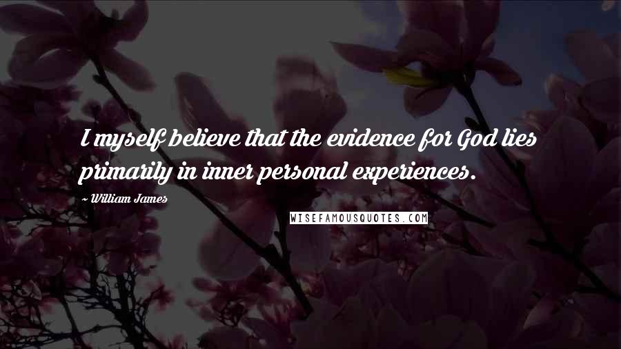 William James Quotes: I myself believe that the evidence for God lies primarily in inner personal experiences.