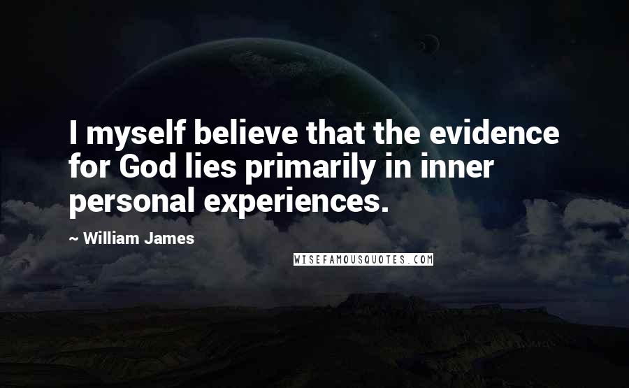 William James Quotes: I myself believe that the evidence for God lies primarily in inner personal experiences.