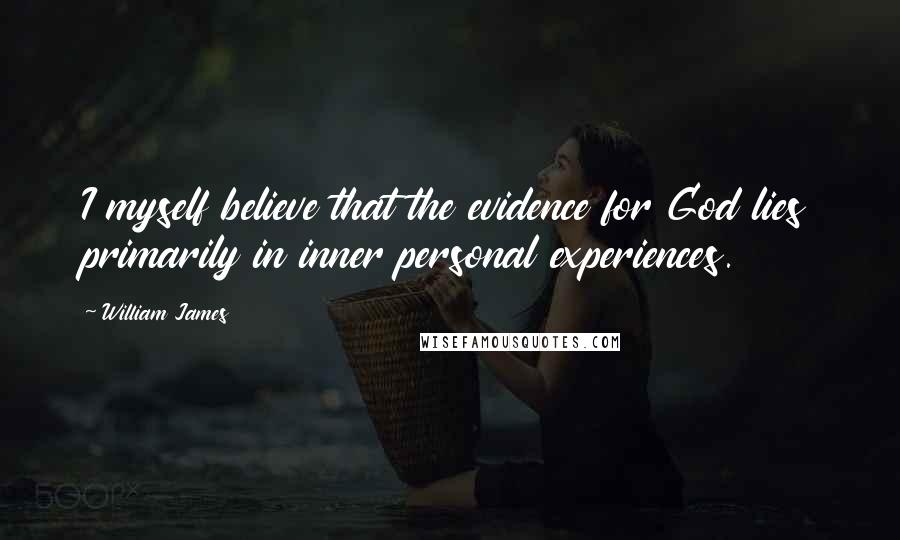 William James Quotes: I myself believe that the evidence for God lies primarily in inner personal experiences.