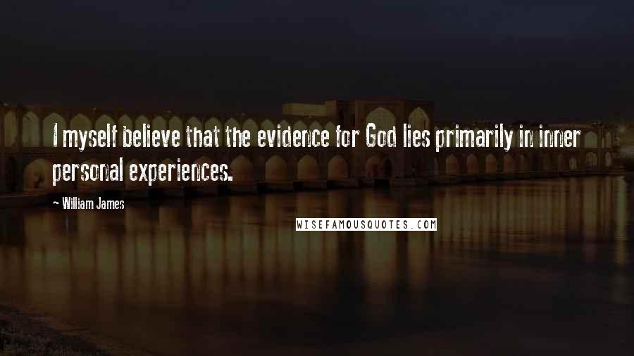 William James Quotes: I myself believe that the evidence for God lies primarily in inner personal experiences.