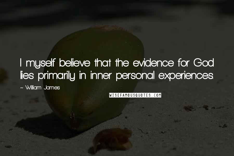 William James Quotes: I myself believe that the evidence for God lies primarily in inner personal experiences.