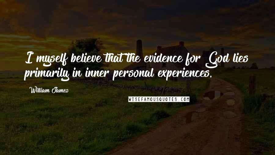 William James Quotes: I myself believe that the evidence for God lies primarily in inner personal experiences.