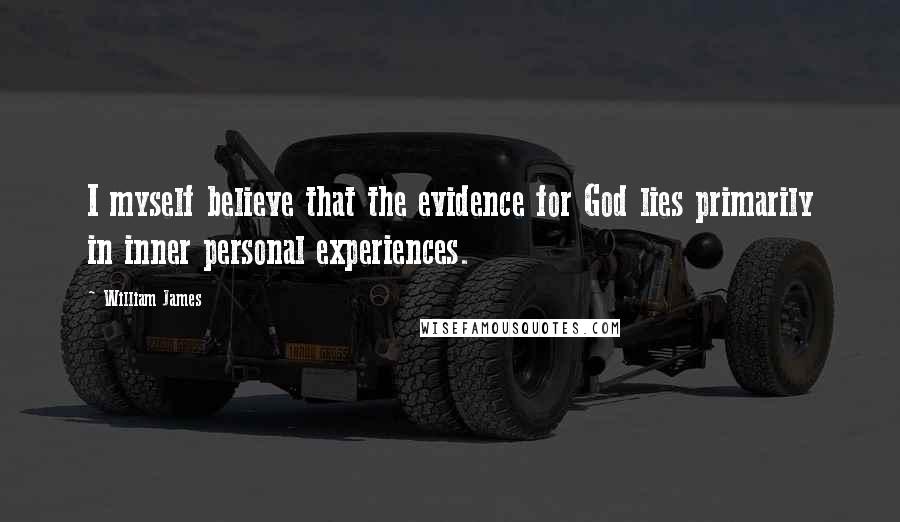 William James Quotes: I myself believe that the evidence for God lies primarily in inner personal experiences.