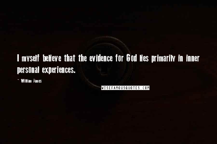 William James Quotes: I myself believe that the evidence for God lies primarily in inner personal experiences.