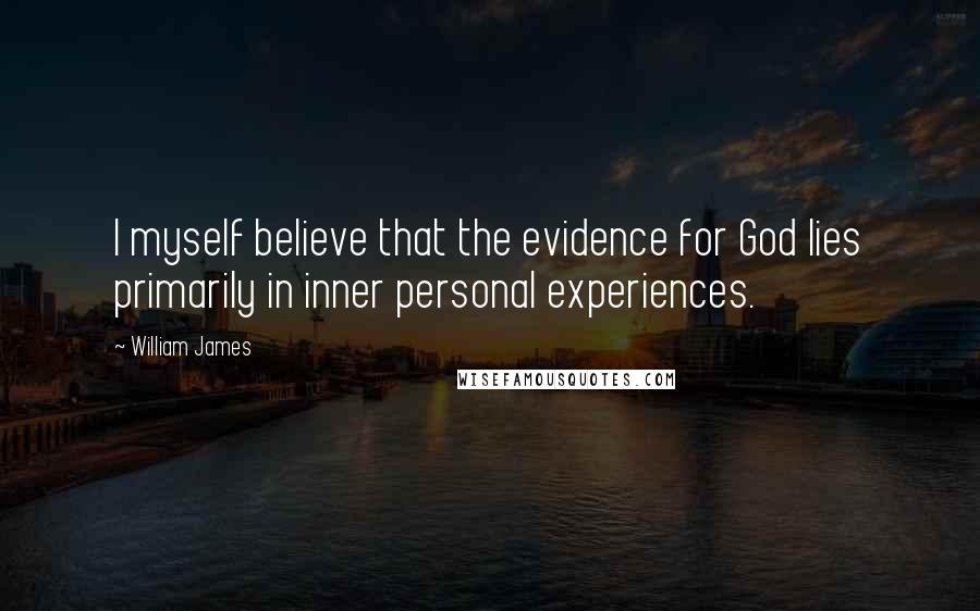 William James Quotes: I myself believe that the evidence for God lies primarily in inner personal experiences.